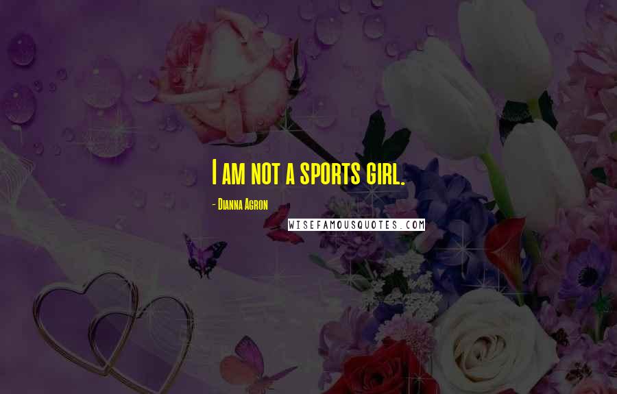 Dianna Agron Quotes: I am not a sports girl.