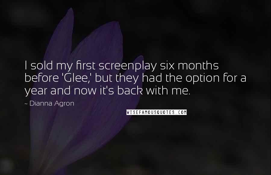 Dianna Agron Quotes: I sold my first screenplay six months before 'Glee,' but they had the option for a year and now it's back with me.