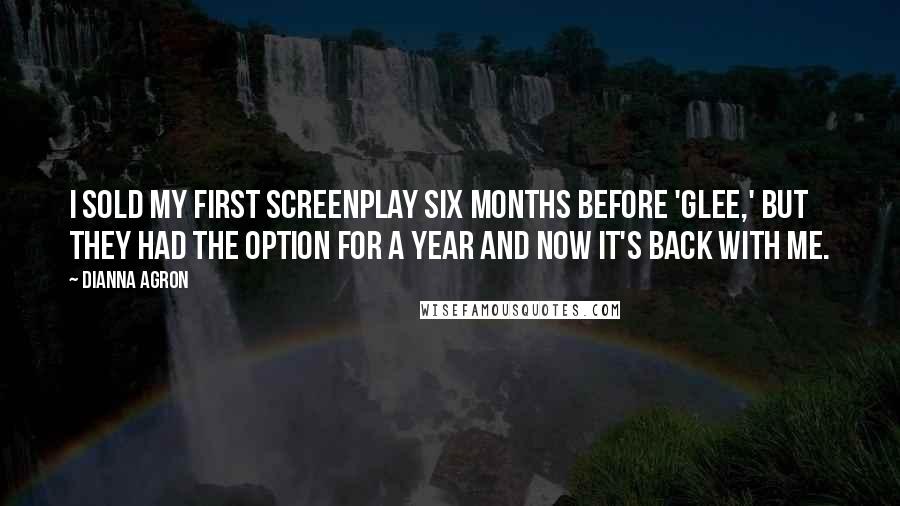 Dianna Agron Quotes: I sold my first screenplay six months before 'Glee,' but they had the option for a year and now it's back with me.