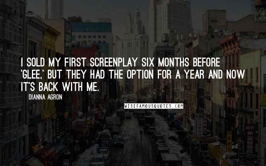 Dianna Agron Quotes: I sold my first screenplay six months before 'Glee,' but they had the option for a year and now it's back with me.