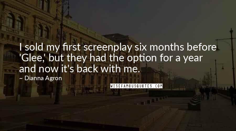 Dianna Agron Quotes: I sold my first screenplay six months before 'Glee,' but they had the option for a year and now it's back with me.