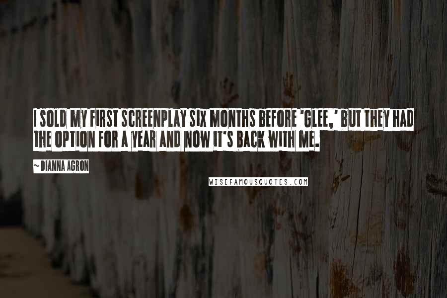 Dianna Agron Quotes: I sold my first screenplay six months before 'Glee,' but they had the option for a year and now it's back with me.