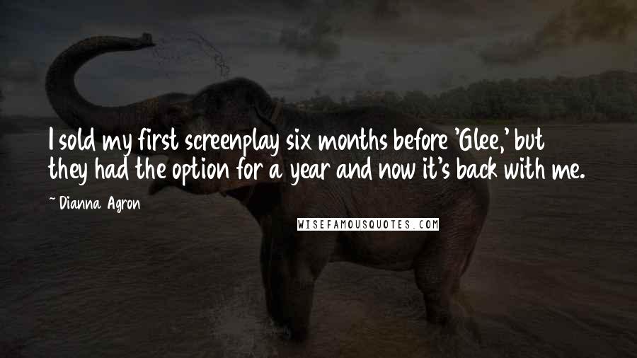 Dianna Agron Quotes: I sold my first screenplay six months before 'Glee,' but they had the option for a year and now it's back with me.