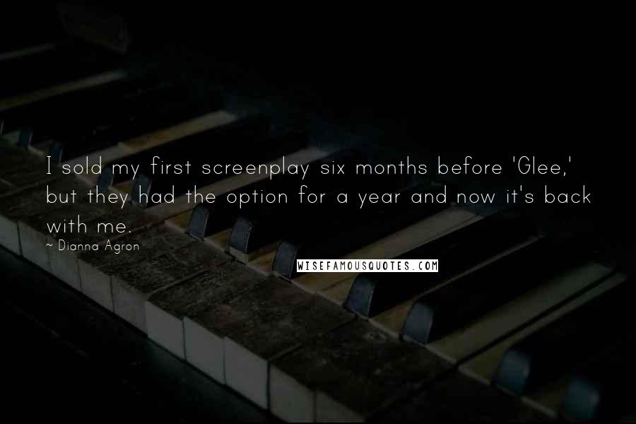 Dianna Agron Quotes: I sold my first screenplay six months before 'Glee,' but they had the option for a year and now it's back with me.