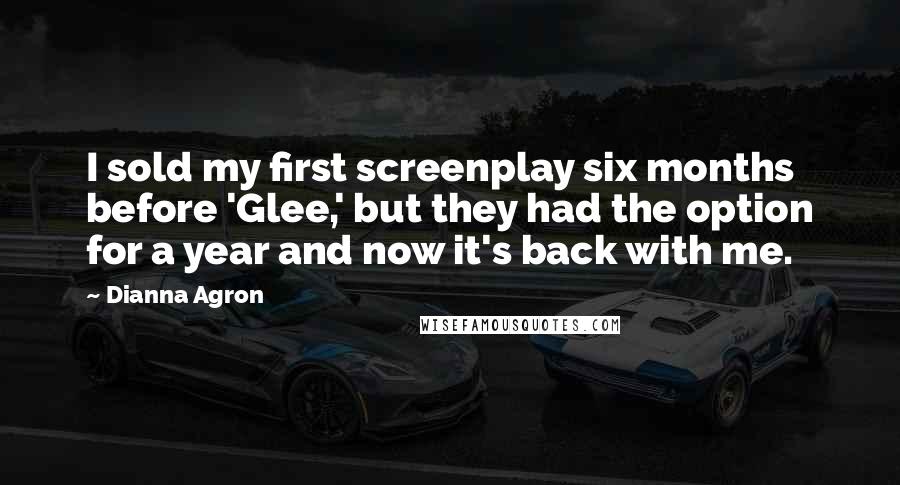 Dianna Agron Quotes: I sold my first screenplay six months before 'Glee,' but they had the option for a year and now it's back with me.