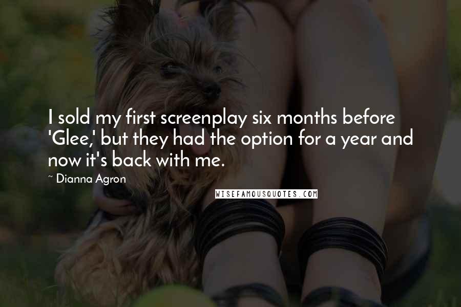 Dianna Agron Quotes: I sold my first screenplay six months before 'Glee,' but they had the option for a year and now it's back with me.