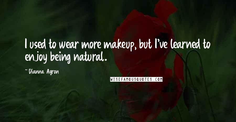 Dianna Agron Quotes: I used to wear more makeup, but I've learned to enjoy being natural.