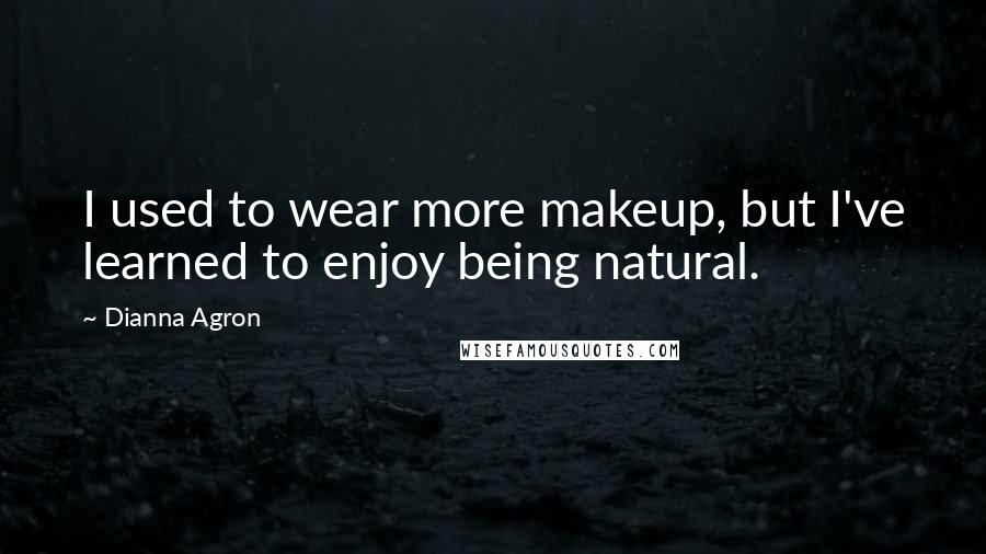 Dianna Agron Quotes: I used to wear more makeup, but I've learned to enjoy being natural.