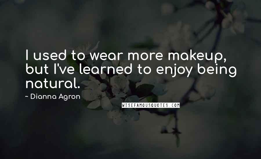 Dianna Agron Quotes: I used to wear more makeup, but I've learned to enjoy being natural.