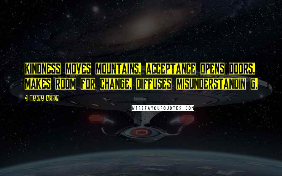 Dianna Agron Quotes: Kindness moves mountains. Acceptance opens doors, makes room for change, diffuses misunderstandin g.