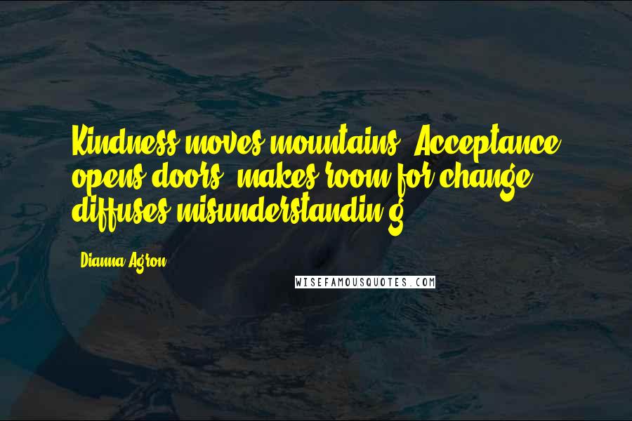 Dianna Agron Quotes: Kindness moves mountains. Acceptance opens doors, makes room for change, diffuses misunderstandin g.