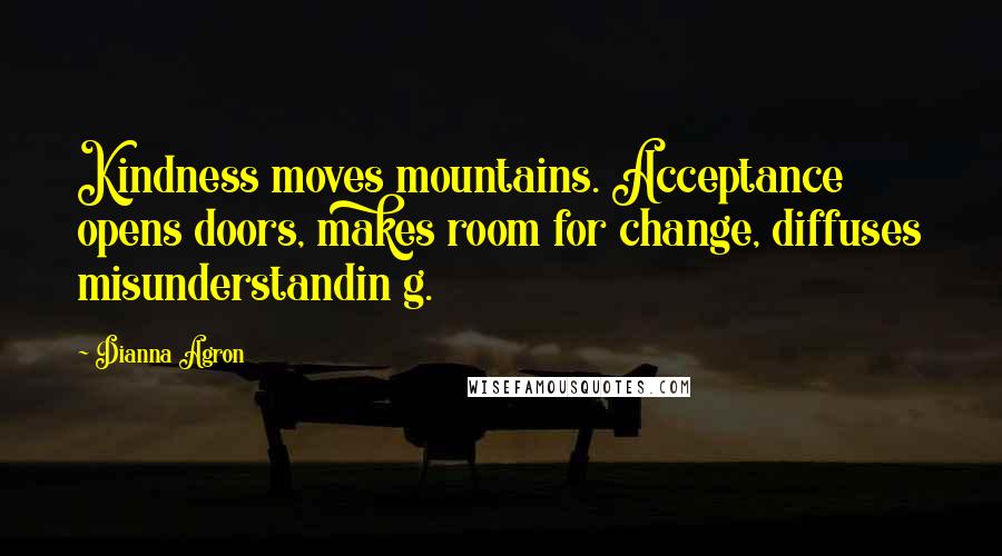 Dianna Agron Quotes: Kindness moves mountains. Acceptance opens doors, makes room for change, diffuses misunderstandin g.