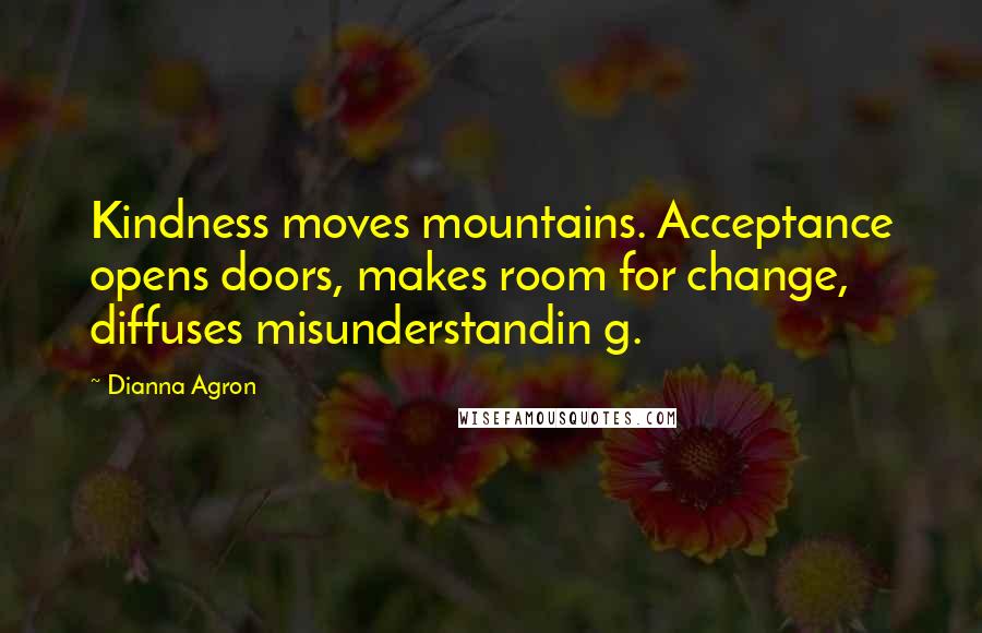 Dianna Agron Quotes: Kindness moves mountains. Acceptance opens doors, makes room for change, diffuses misunderstandin g.