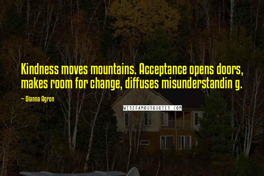 Dianna Agron Quotes: Kindness moves mountains. Acceptance opens doors, makes room for change, diffuses misunderstandin g.