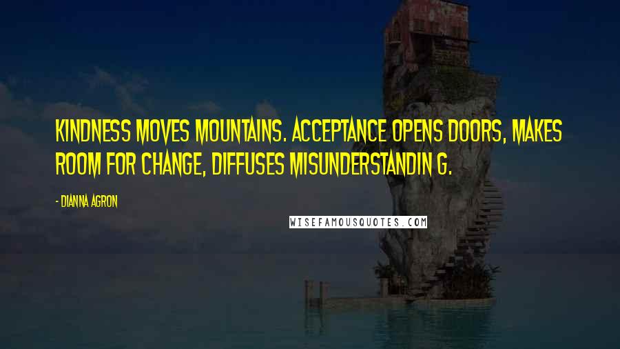 Dianna Agron Quotes: Kindness moves mountains. Acceptance opens doors, makes room for change, diffuses misunderstandin g.