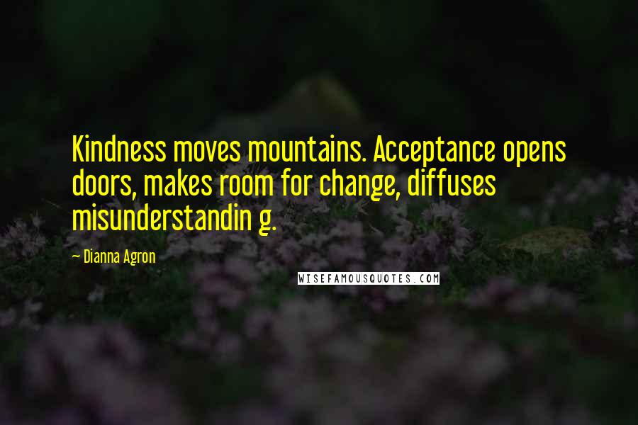 Dianna Agron Quotes: Kindness moves mountains. Acceptance opens doors, makes room for change, diffuses misunderstandin g.