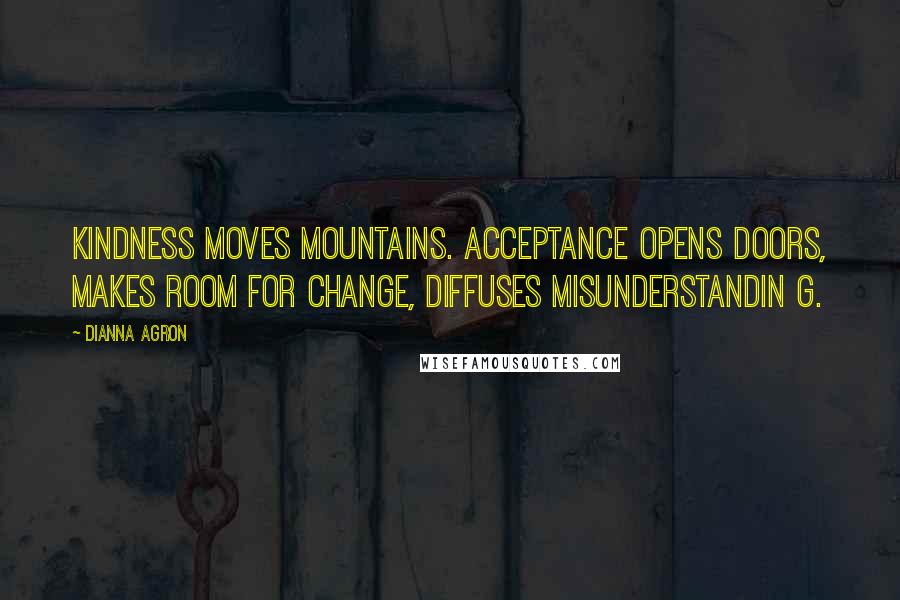 Dianna Agron Quotes: Kindness moves mountains. Acceptance opens doors, makes room for change, diffuses misunderstandin g.