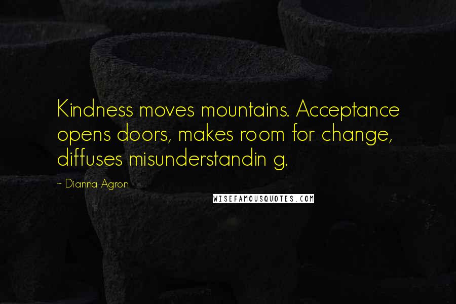Dianna Agron Quotes: Kindness moves mountains. Acceptance opens doors, makes room for change, diffuses misunderstandin g.