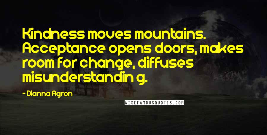 Dianna Agron Quotes: Kindness moves mountains. Acceptance opens doors, makes room for change, diffuses misunderstandin g.