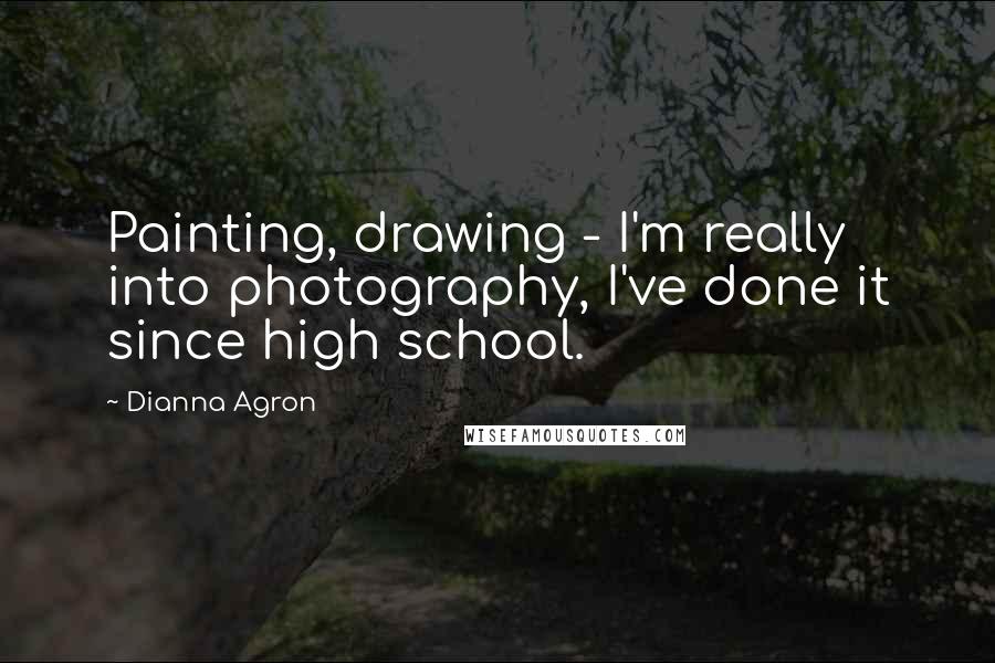 Dianna Agron Quotes: Painting, drawing - I'm really into photography, I've done it since high school.