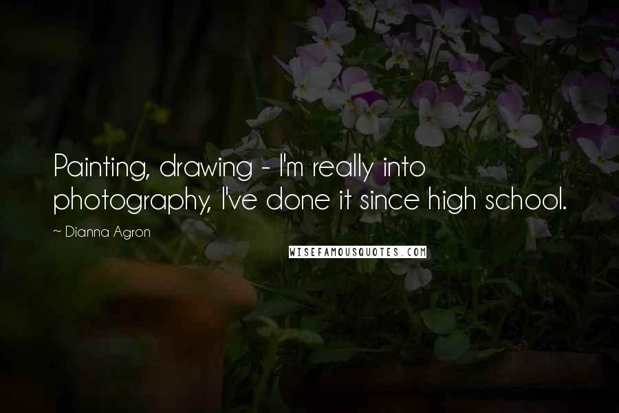 Dianna Agron Quotes: Painting, drawing - I'm really into photography, I've done it since high school.