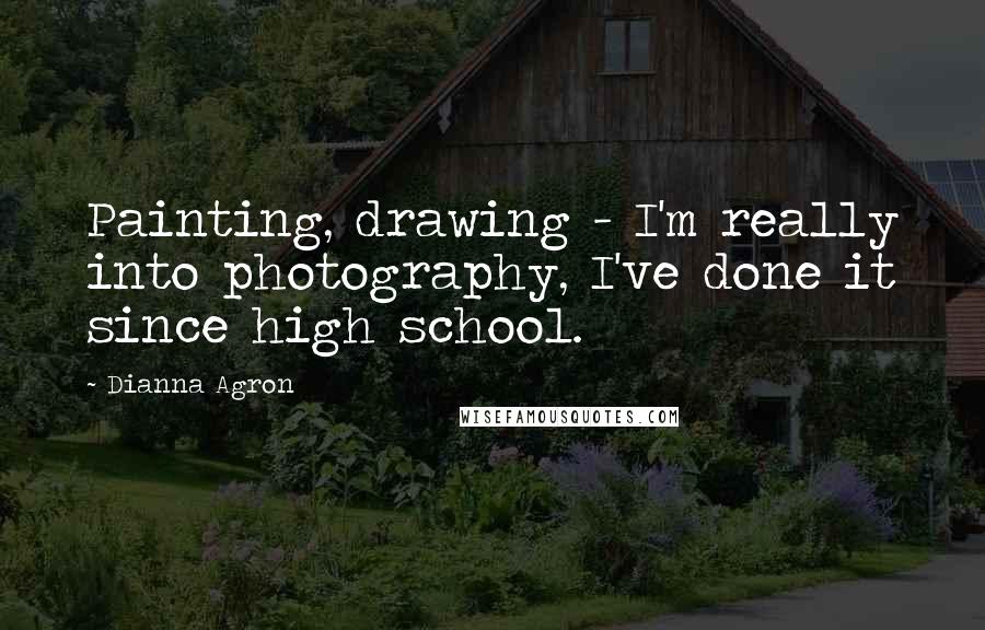 Dianna Agron Quotes: Painting, drawing - I'm really into photography, I've done it since high school.