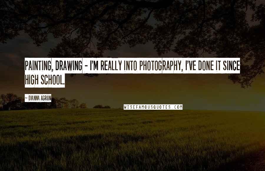 Dianna Agron Quotes: Painting, drawing - I'm really into photography, I've done it since high school.