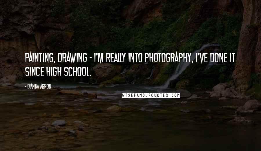 Dianna Agron Quotes: Painting, drawing - I'm really into photography, I've done it since high school.