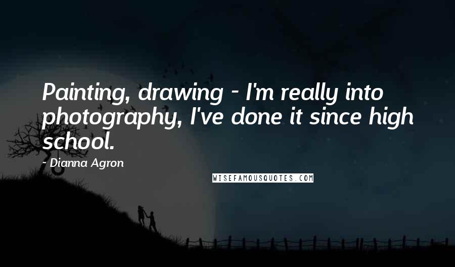 Dianna Agron Quotes: Painting, drawing - I'm really into photography, I've done it since high school.
