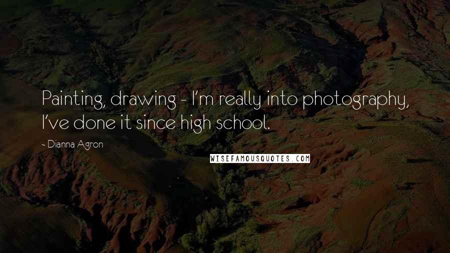 Dianna Agron Quotes: Painting, drawing - I'm really into photography, I've done it since high school.