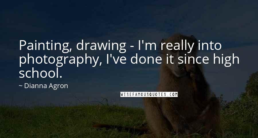 Dianna Agron Quotes: Painting, drawing - I'm really into photography, I've done it since high school.