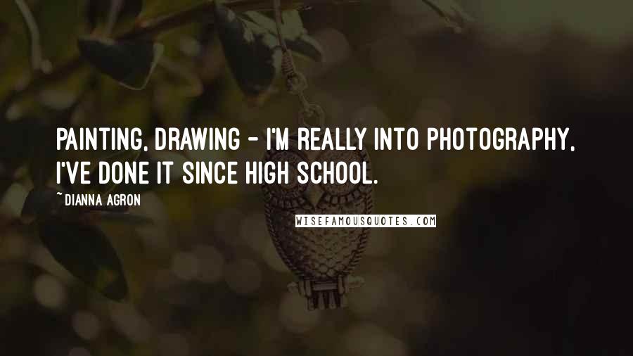 Dianna Agron Quotes: Painting, drawing - I'm really into photography, I've done it since high school.