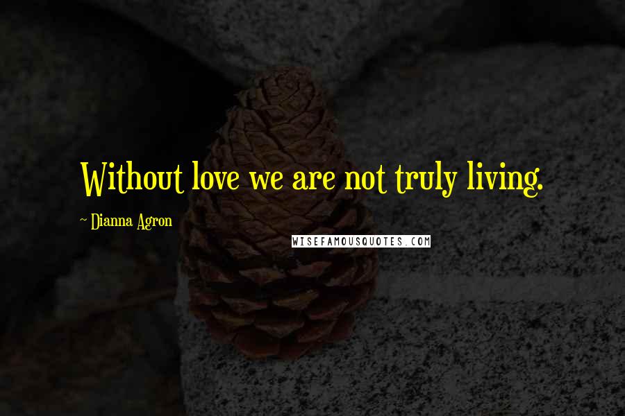 Dianna Agron Quotes: Without love we are not truly living.