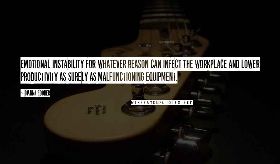 Dianna Booher Quotes: Emotional instability for whatever reason can infect the workplace and lower productivity as surely as malfunctioning equipment.