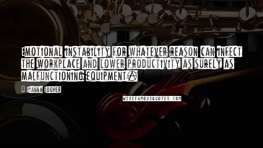 Dianna Booher Quotes: Emotional instability for whatever reason can infect the workplace and lower productivity as surely as malfunctioning equipment.