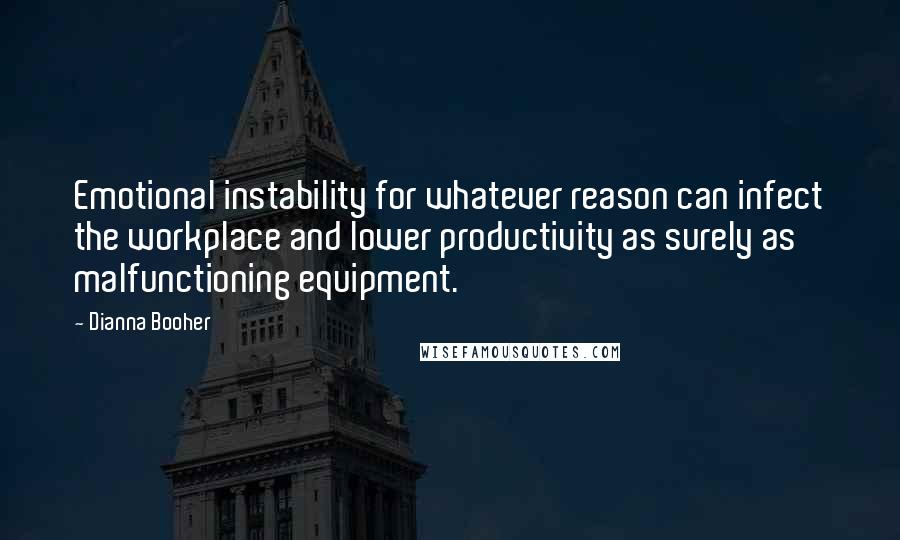 Dianna Booher Quotes: Emotional instability for whatever reason can infect the workplace and lower productivity as surely as malfunctioning equipment.