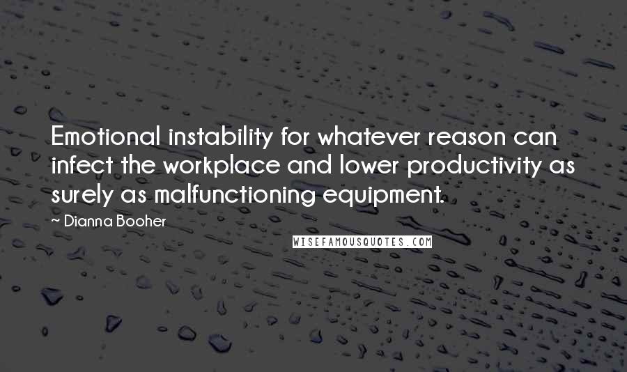 Dianna Booher Quotes: Emotional instability for whatever reason can infect the workplace and lower productivity as surely as malfunctioning equipment.