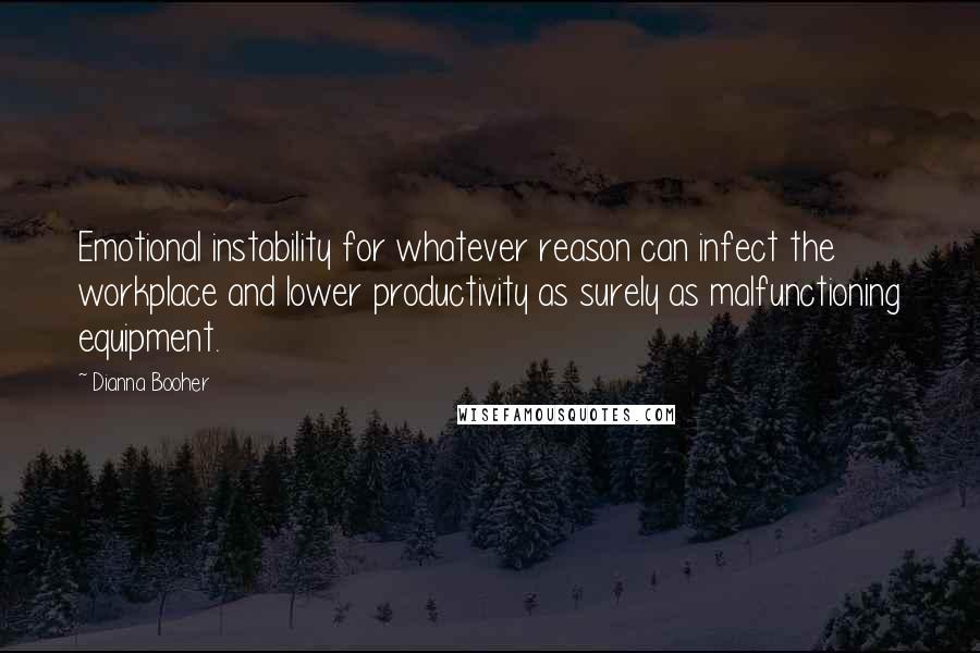 Dianna Booher Quotes: Emotional instability for whatever reason can infect the workplace and lower productivity as surely as malfunctioning equipment.