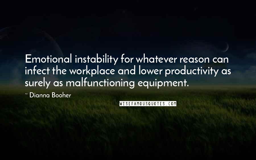 Dianna Booher Quotes: Emotional instability for whatever reason can infect the workplace and lower productivity as surely as malfunctioning equipment.