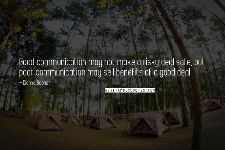 Dianna Booher Quotes: Good communication may not make a risky deal safe, but poor communication may sell benefits of a good deal.