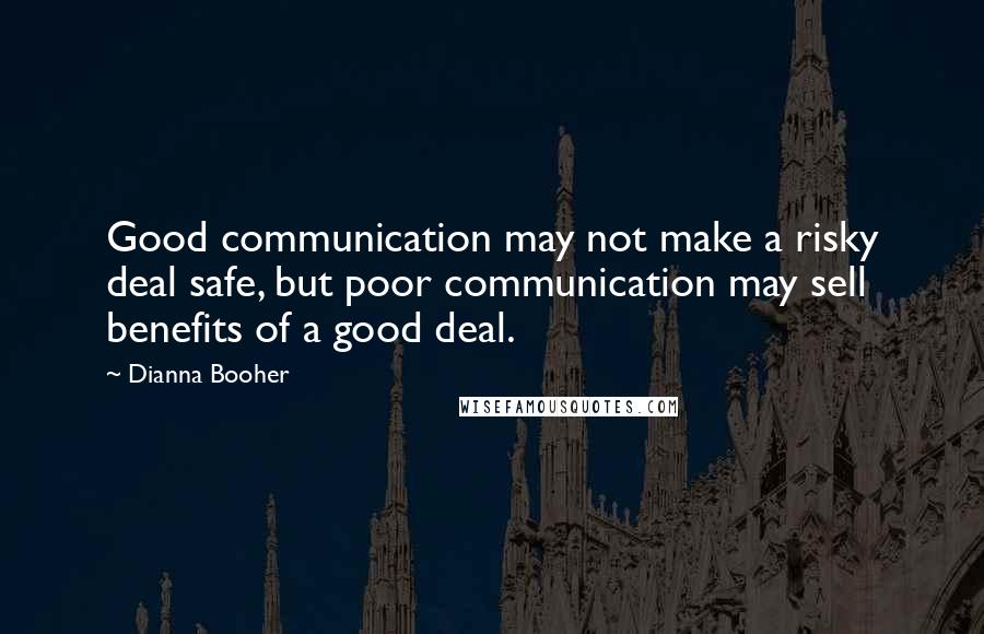 Dianna Booher Quotes: Good communication may not make a risky deal safe, but poor communication may sell benefits of a good deal.