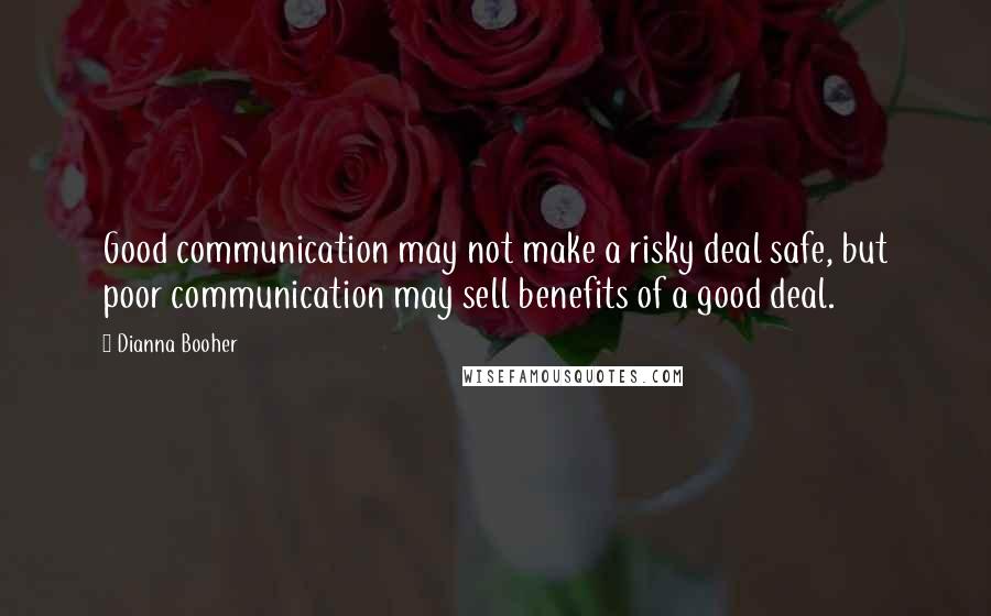 Dianna Booher Quotes: Good communication may not make a risky deal safe, but poor communication may sell benefits of a good deal.