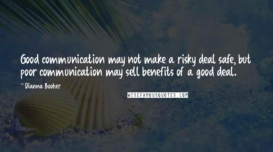 Dianna Booher Quotes: Good communication may not make a risky deal safe, but poor communication may sell benefits of a good deal.