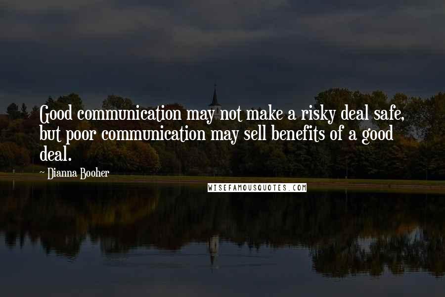 Dianna Booher Quotes: Good communication may not make a risky deal safe, but poor communication may sell benefits of a good deal.