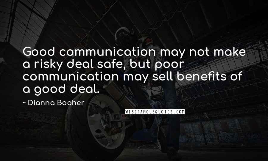 Dianna Booher Quotes: Good communication may not make a risky deal safe, but poor communication may sell benefits of a good deal.