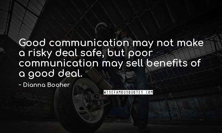 Dianna Booher Quotes: Good communication may not make a risky deal safe, but poor communication may sell benefits of a good deal.