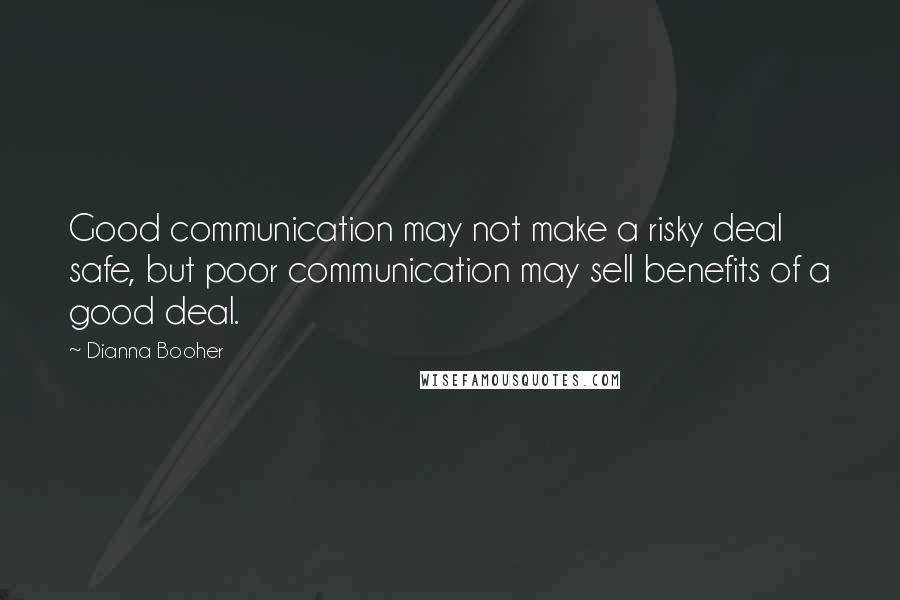 Dianna Booher Quotes: Good communication may not make a risky deal safe, but poor communication may sell benefits of a good deal.