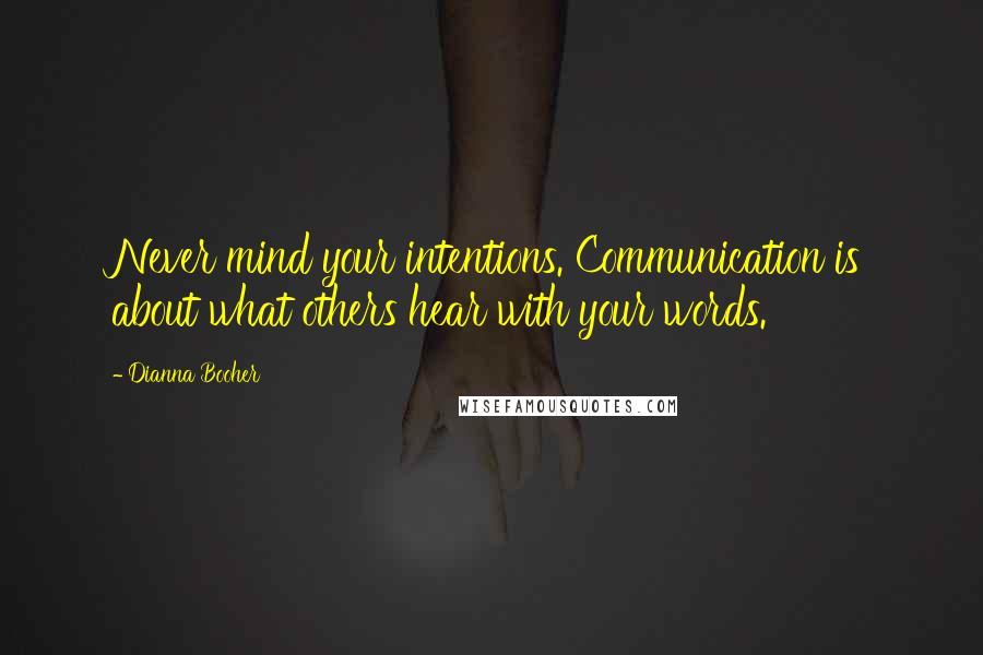 Dianna Booher Quotes: Never mind your intentions. Communication is about what others hear with your words.