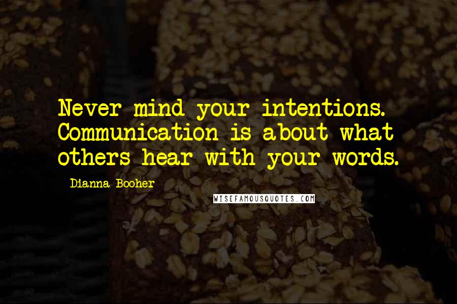 Dianna Booher Quotes: Never mind your intentions. Communication is about what others hear with your words.