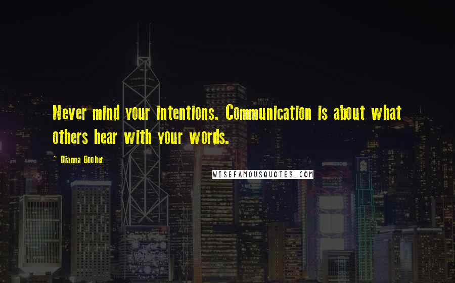 Dianna Booher Quotes: Never mind your intentions. Communication is about what others hear with your words.
